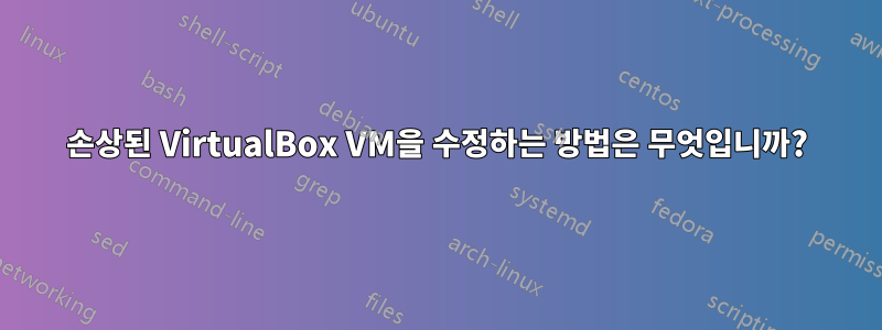 손상된 VirtualBox VM을 수정하는 방법은 무엇입니까?