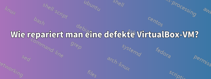 Wie repariert man eine defekte VirtualBox-VM?