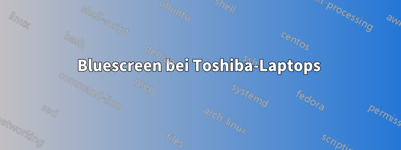 Bluescreen bei Toshiba-Laptops