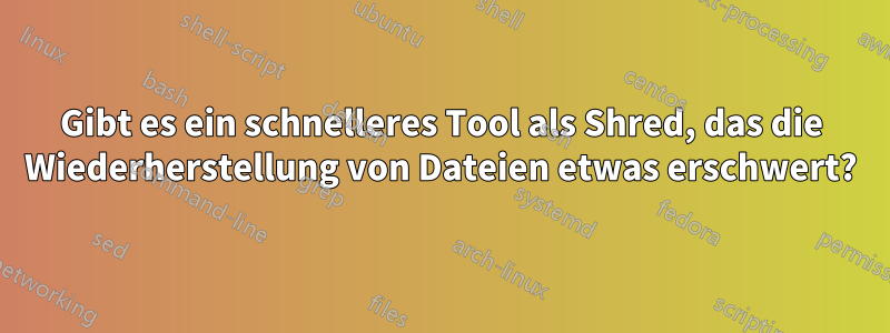 Gibt es ein schnelleres Tool als Shred, das die Wiederherstellung von Dateien etwas erschwert?