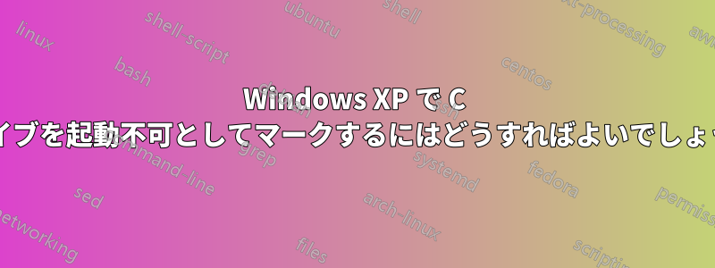 Windows XP で C ドライブを起動不可としてマークするにはどうすればよいでしょうか?