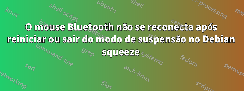 O mouse Bluetooth não se reconecta após reiniciar ou sair do modo de suspensão no Debian squeeze