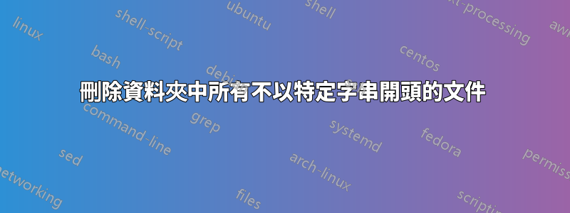 刪除資料夾中所有不以特定字串開頭的文件