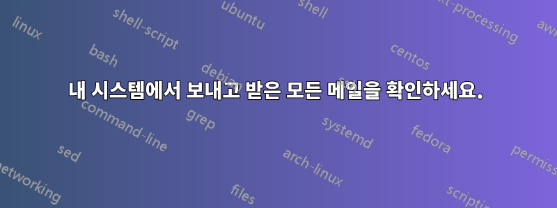 내 시스템에서 보내고 받은 모든 메일을 확인하세요.