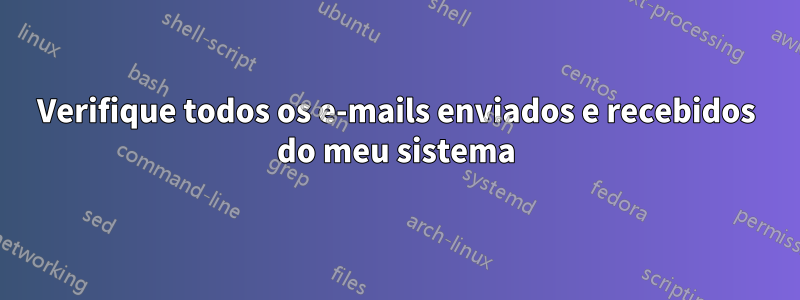 Verifique todos os e-mails enviados e recebidos do meu sistema