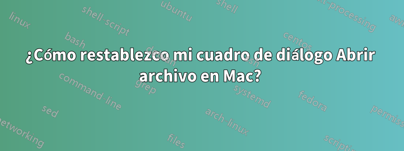 ¿Cómo restablezco mi cuadro de diálogo Abrir archivo en Mac?