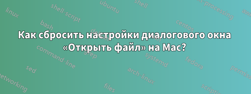 Как сбросить настройки диалогового окна «Открыть файл» на Mac?