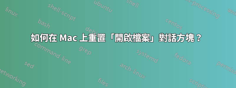 如何在 Mac 上重置「開啟檔案」對話方塊？