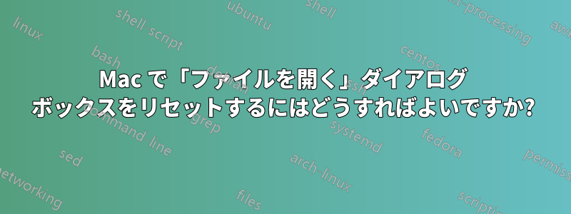 Mac で「ファイルを開く」ダイアログ ボックスをリセットするにはどうすればよいですか?