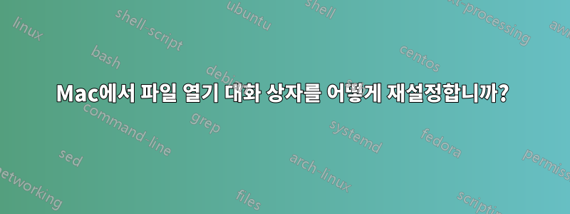 Mac에서 파일 열기 대화 상자를 어떻게 재설정합니까?