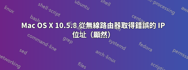 Mac OS X 10.5.8 從無線路由器取得錯誤的 IP 位址（顯然）