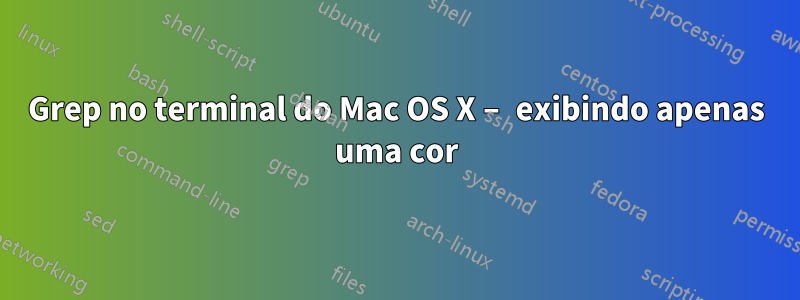 Grep no terminal do Mac OS X – exibindo apenas uma cor