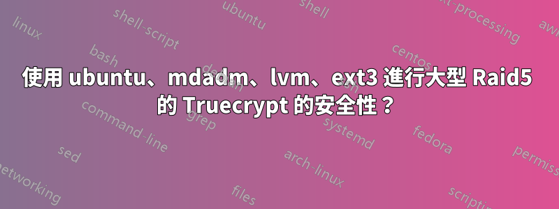 使用 ubuntu、mdadm、lvm、ext3 進行大型 Raid5 的 Truecrypt 的安全性？