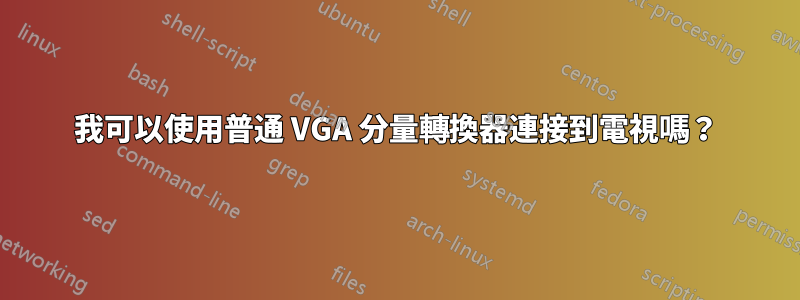 我可以使用普通 VGA 分量轉換器連接到電視嗎？