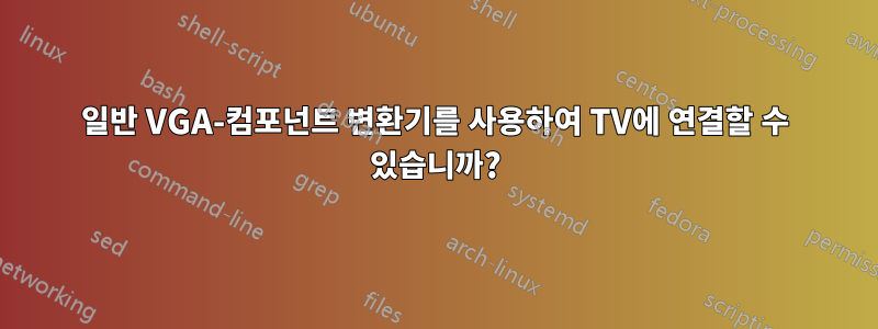 일반 VGA-컴포넌트 변환기를 사용하여 TV에 연결할 수 있습니까?