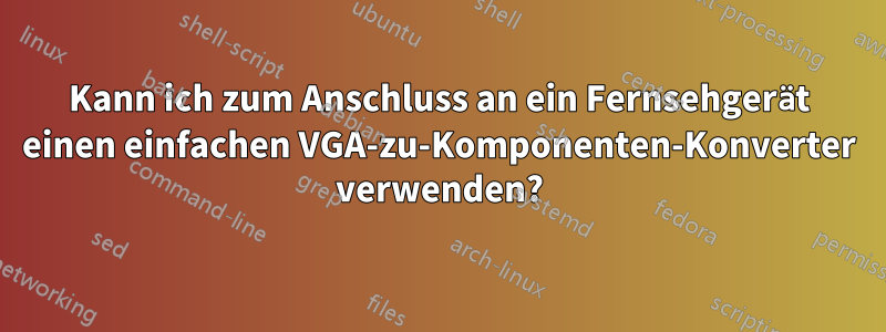 Kann ich zum Anschluss an ein Fernsehgerät einen einfachen VGA-zu-Komponenten-Konverter verwenden?