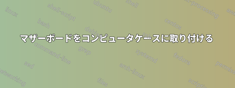 マザーボードをコンピュータケースに取り付ける