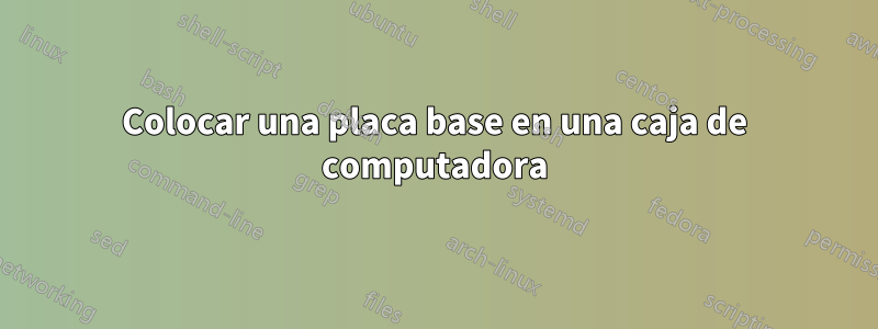 Colocar una placa base en una caja de computadora