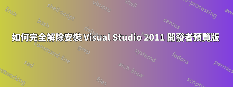 如何完全解除安裝 Visual Studio 2011 開發者預覽版