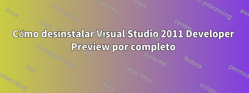 Cómo desinstalar Visual Studio 2011 Developer Preview por completo