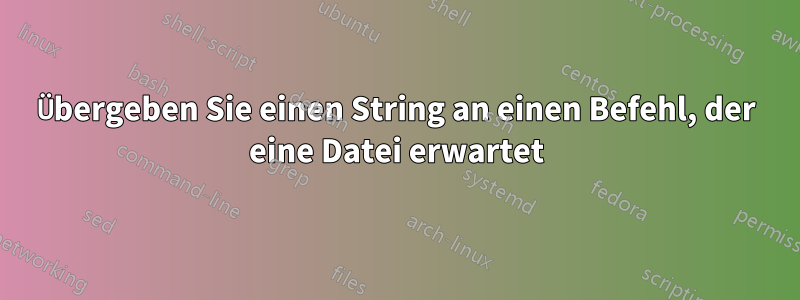 Übergeben Sie einen String an einen Befehl, der eine Datei erwartet