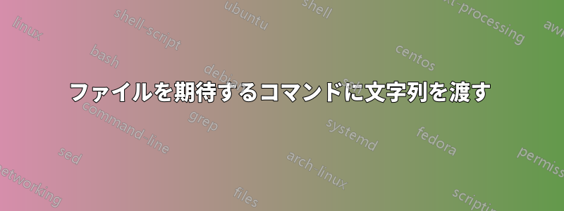 ファイルを期待するコマンドに文字列を渡す