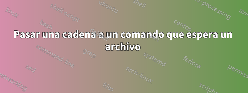 Pasar una cadena a un comando que espera un archivo