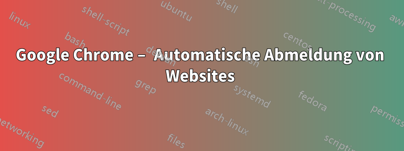 Google Chrome – Automatische Abmeldung von Websites