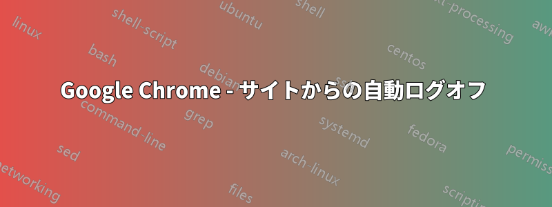 Google Chrome - サイトからの自動ログオフ