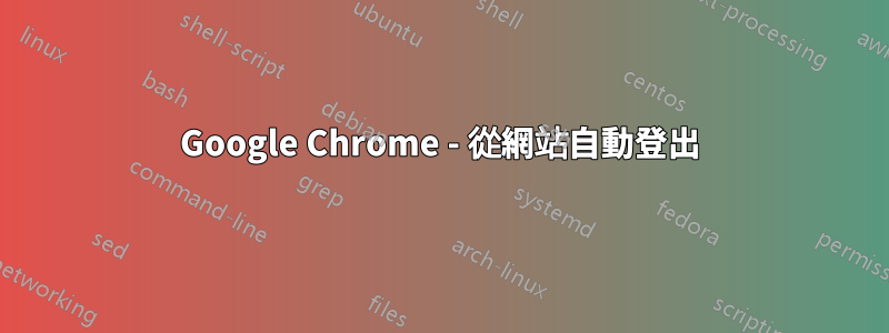 Google Chrome - 從網站自動登出