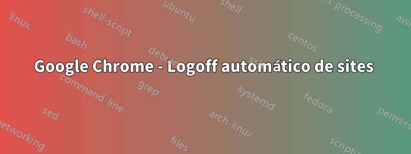 Google Chrome - Logoff automático de sites