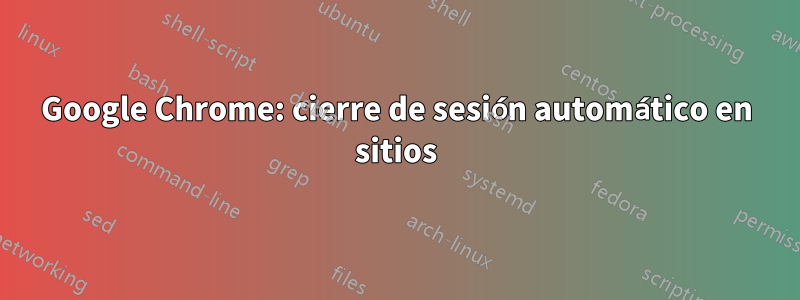 Google Chrome: cierre de sesión automático en sitios