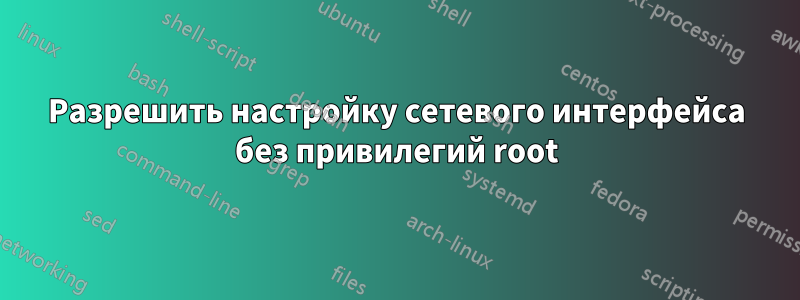 Разрешить настройку сетевого интерфейса без привилегий root