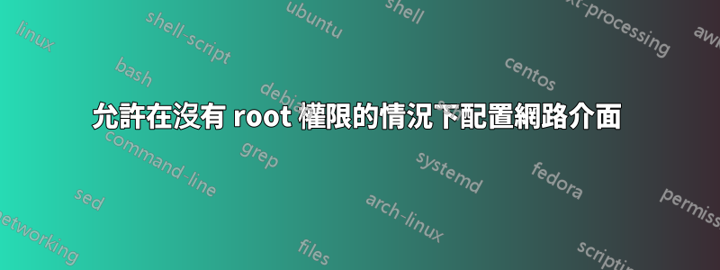 允許在沒有 root 權限的情況下配置網路介面