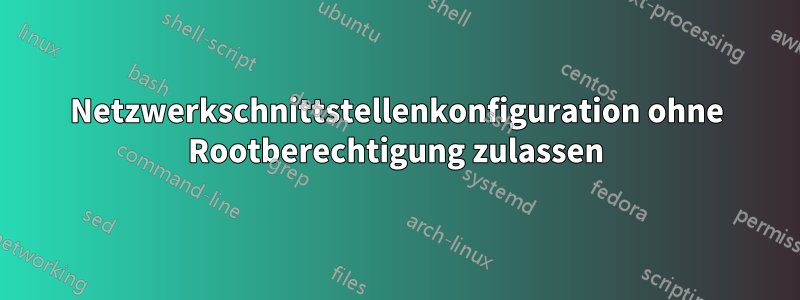 Netzwerkschnittstellenkonfiguration ohne Rootberechtigung zulassen