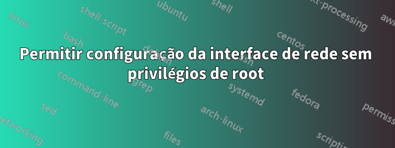 Permitir configuração da interface de rede sem privilégios de root