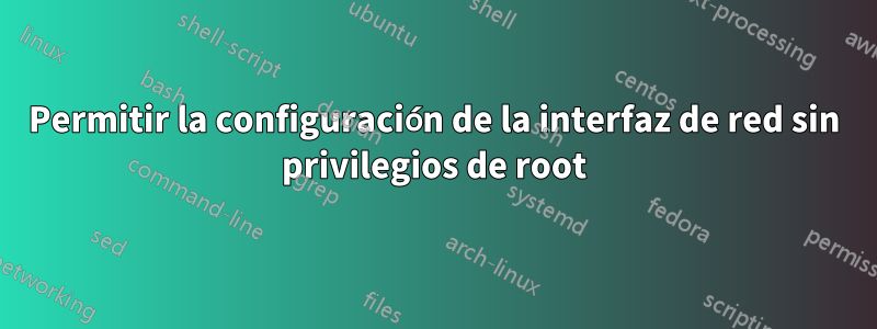 Permitir la configuración de la interfaz de red sin privilegios de root