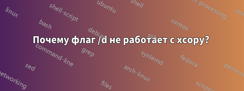 Почему флаг /d не работает с xcopy?