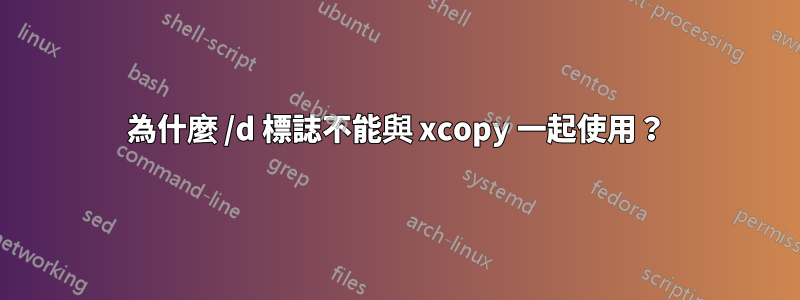 為什麼 /d 標誌不能與 xcopy 一起使用？