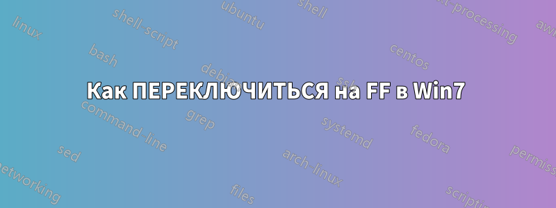 Как ПЕРЕКЛЮЧИТЬСЯ на FF в Win7