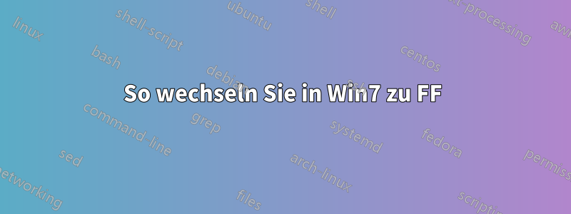 So wechseln Sie in Win7 zu FF