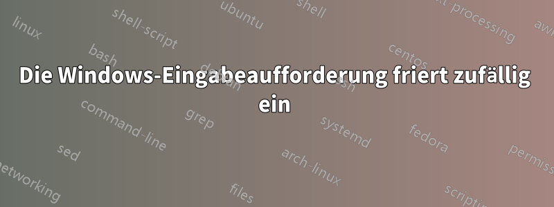 Die Windows-Eingabeaufforderung friert zufällig ein