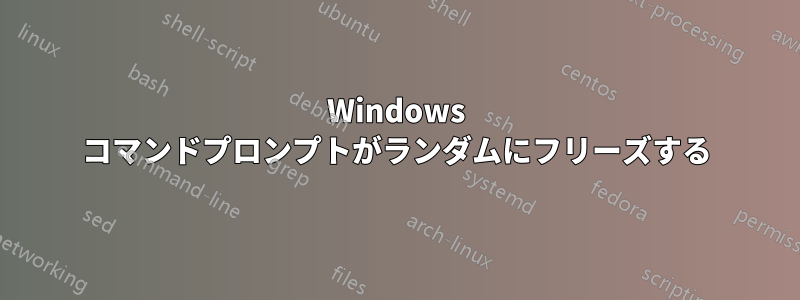 Windows コマンドプロンプトがランダムにフリーズする