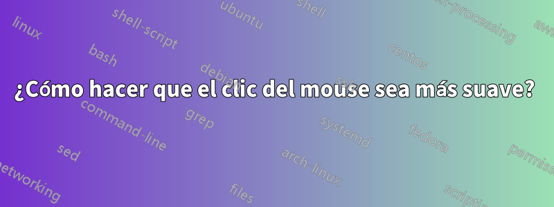 ¿Cómo hacer que el clic del mouse sea más suave?