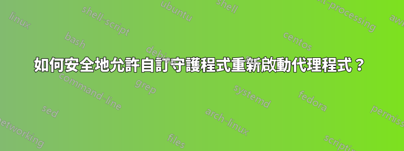 如何安全地允許自訂守護程式重新啟動代理程式？