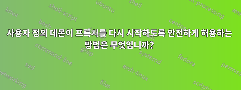 사용자 정의 데몬이 프록시를 다시 시작하도록 안전하게 허용하는 방법은 무엇입니까?