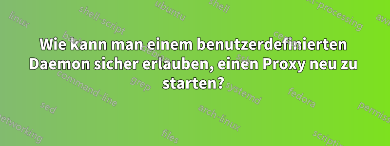 Wie kann man einem benutzerdefinierten Daemon sicher erlauben, einen Proxy neu zu starten?