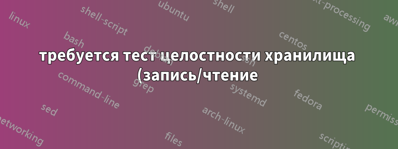 требуется тест целостности хранилища (запись/чтение) - для BASH