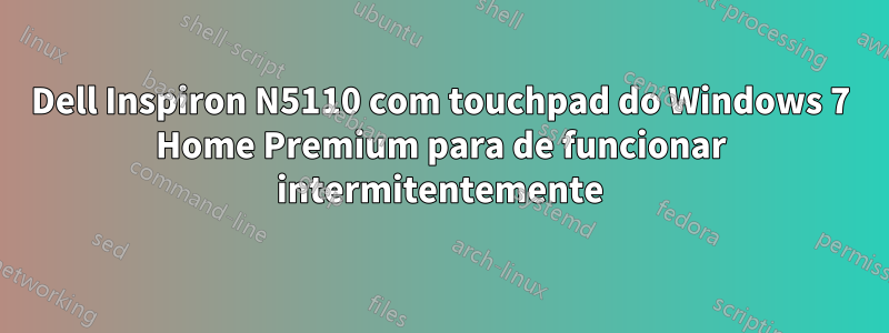 Dell Inspiron N5110 com touchpad do Windows 7 Home Premium para de funcionar intermitentemente