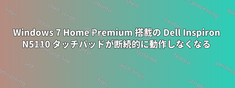 Windows 7 Home Premium 搭載の Dell Inspiron N5110 タッチパッドが断続的に動作しなくなる